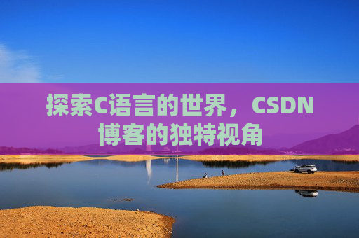 探索C语言的世界，CSDN博客的独特视角